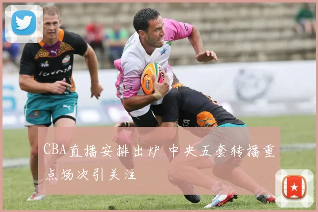 CBA直播安排出炉 中央五套转播重点场次引关注