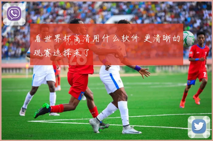 看世界杯高清用什么软件 更清晰的观赛选择来了