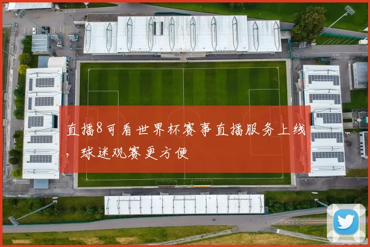 直播8可看世界杯赛事直播服务上线，球迷观赛更方便