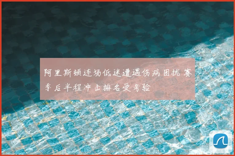 阿里斯顿连场低迷遭遇伤病困扰 赛季后半程冲击排名受考验