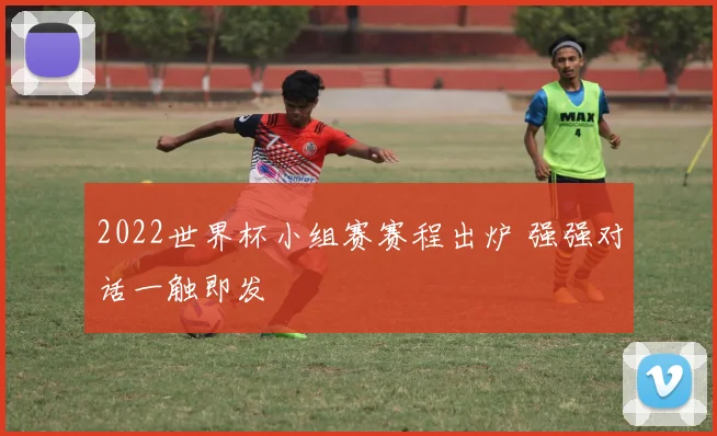 2022世界杯小组赛赛程出炉 强强对话一触即发