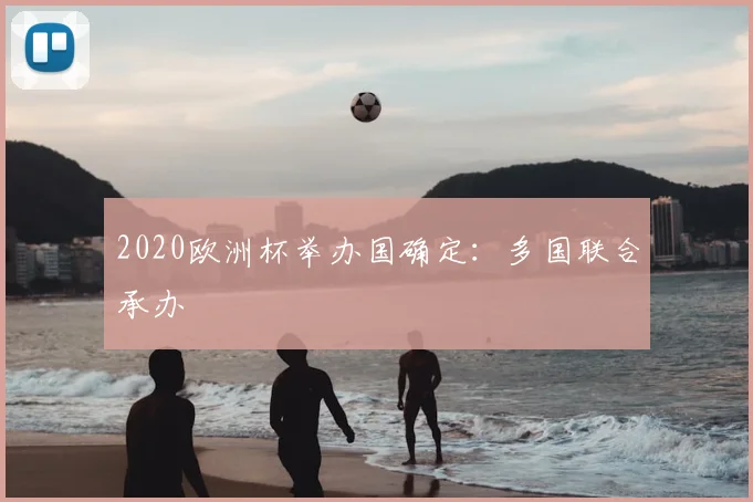 2020欧洲杯举办国确定:多国联合承办