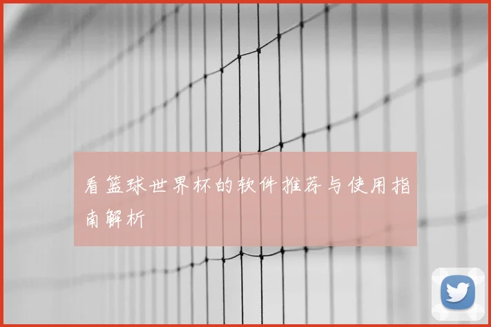 看篮球世界杯的软件推荐与使用指南解析