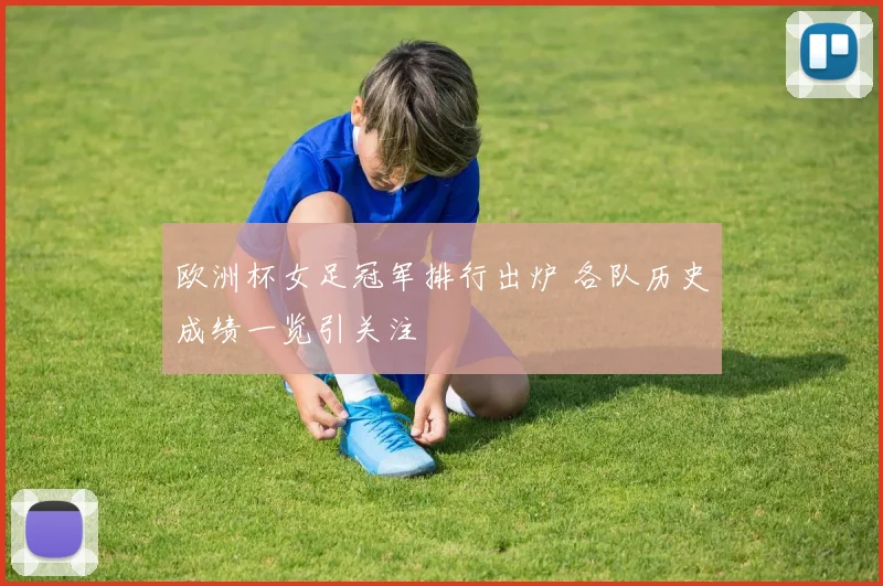 欧洲杯女足冠军排行出炉 各队历史成绩一览引关注
