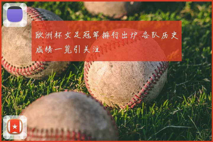 欧洲杯女足冠军排行出炉 各队历史成绩一览引关注