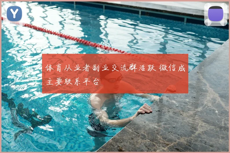 体育从业者副业交流群活跃 微信成主要联系平台