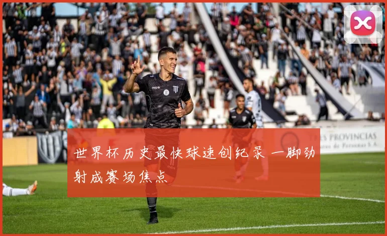 世界杯历史最快球速创纪录 一脚劲射成赛场焦点