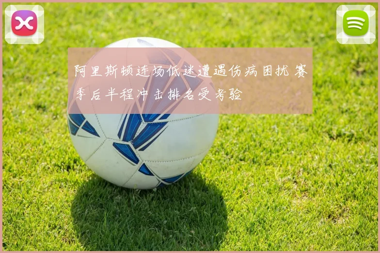 阿里斯顿连场低迷遭遇伤病困扰 赛季后半程冲击排名受考验