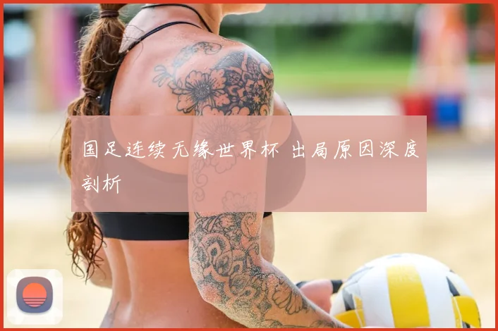 国足连续无缘世界杯 出局原因深度剖析