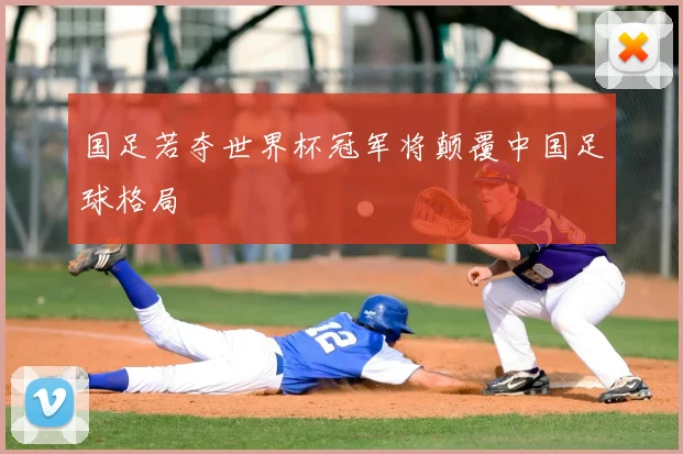 国足若夺世界杯冠军将颠覆中国足球格局