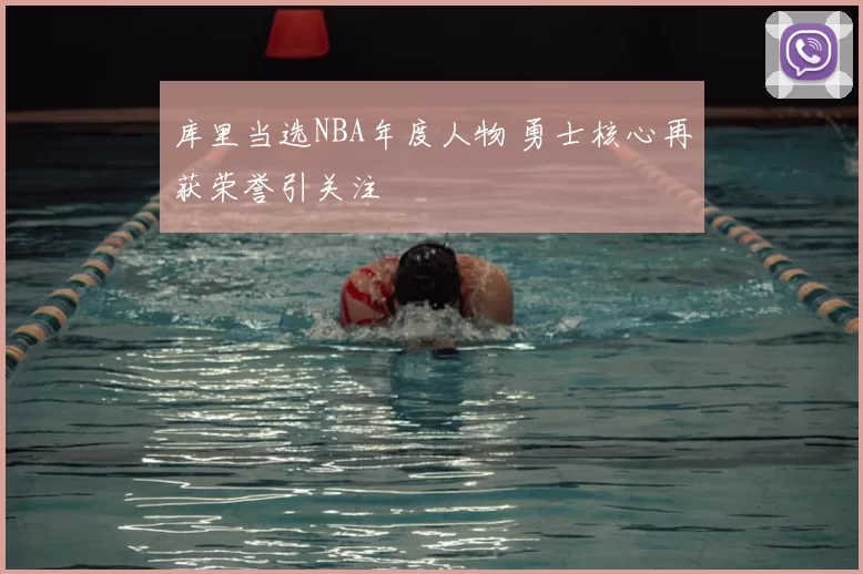 库里当选NBA年度人物 勇士核心再获荣誉引关注