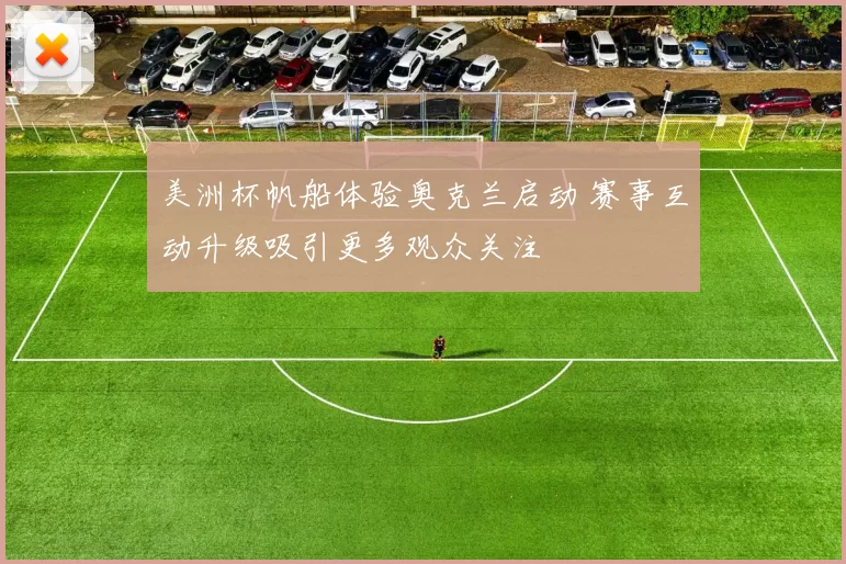 美洲杯帆船体验奥克兰启动 赛事互动升级吸引更多观众关注