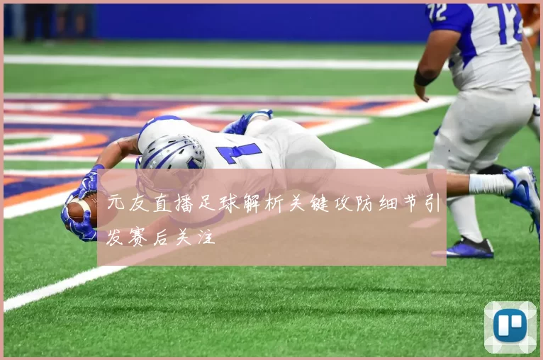 元友直播足球解析关键攻防细节引发赛后关注