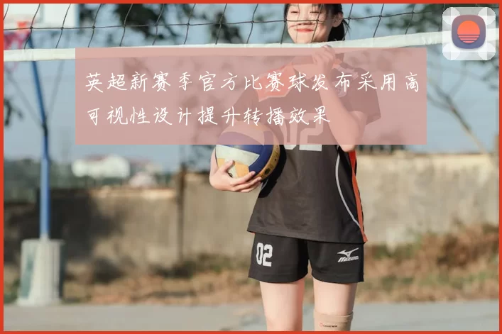 英超新赛季官方比赛球发布采用高可视性设计提升转播效果
