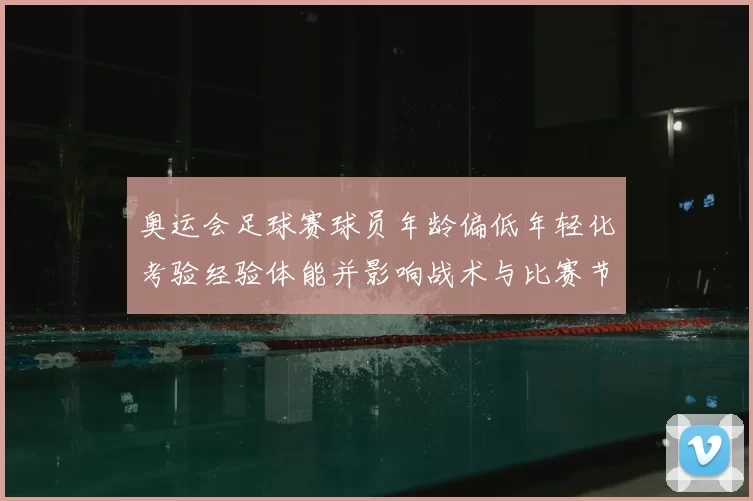 奥运会足球赛球员年龄偏低年轻化考验经验体能并影响战术与比赛节奏