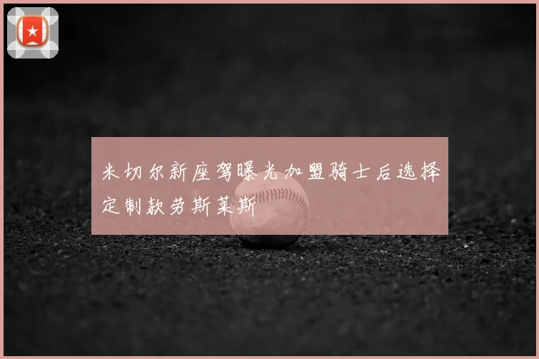 米切尔新座驾曝光加盟骑士后选择定制款劳斯莱斯