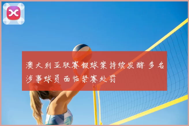 澳大利亚联赛假球案持续发酵 多名涉事球员面临禁赛处罚