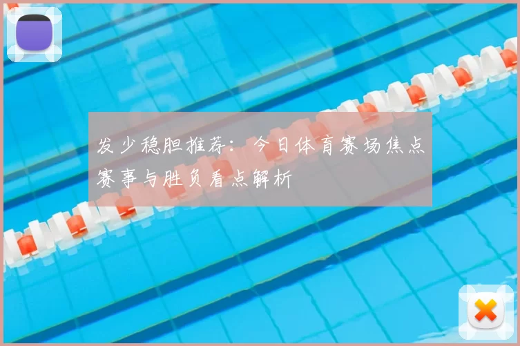 发少稳胆推荐：今日体育赛场焦点赛事与胜负看点解析