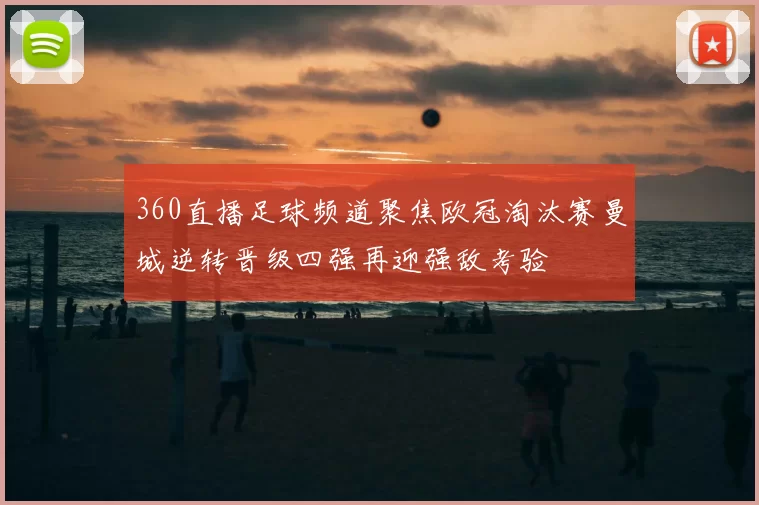360直播足球频道聚焦欧冠淘汰赛曼城逆转晋级四强再迎强敌考验