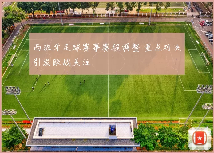 西班牙足球赛事赛程调整 重点对决引发欧战关注