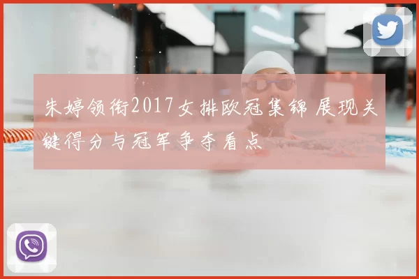 朱婷领衔2017女排欧冠集锦 展现关键得分与冠军争夺看点