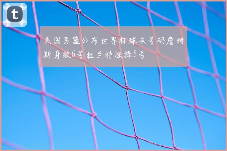 美国男篮公布世界杯球衣号码詹姆斯身披6号杜兰特选择5号