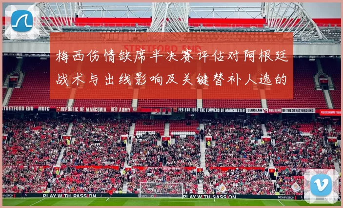 梅西伤情缺席半决赛评估对阿根廷战术与出线影响及关键替补人选的看点