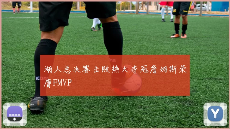 湖人总决赛击败热火夺冠詹姆斯荣膺FMVP