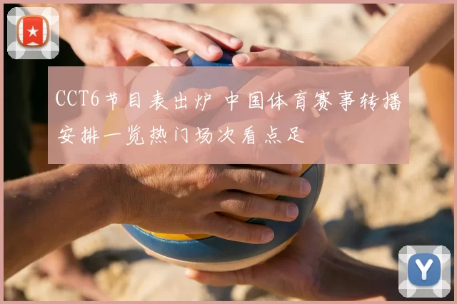 CCT6节目表出炉 中国体育赛事转播安排一览热门场次看点足