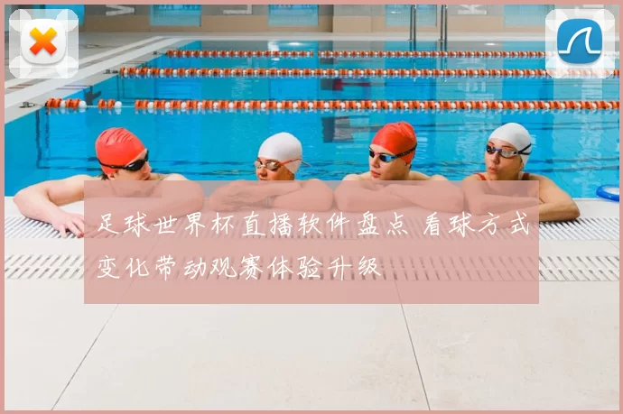 足球世界杯直播软件盘点 看球方式变化带动观赛体验升级