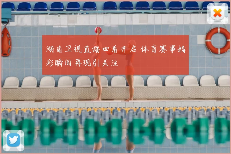 湖南卫视直播回看开启 体育赛事精彩瞬间再现引关注