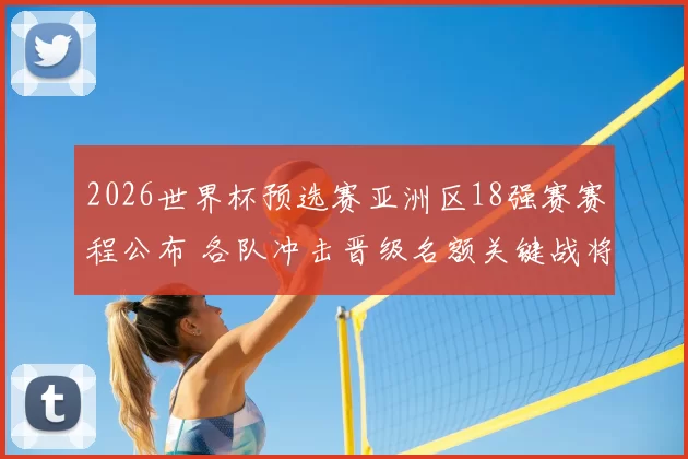 2026世界杯预选赛亚洲区18强赛赛程公布 各队冲击晋级名额关键战将打响