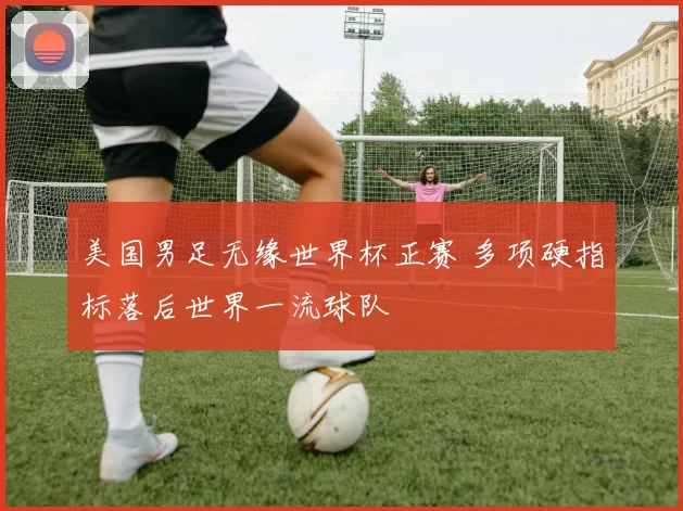 美国男足无缘世界杯正赛 多项硬指标落后世界一流球队