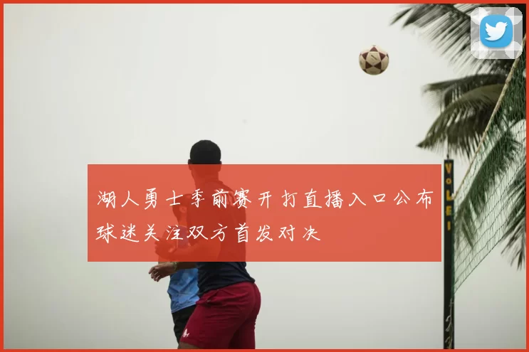 湖人勇士季前赛开打直播入口公布球迷关注双方首发对决