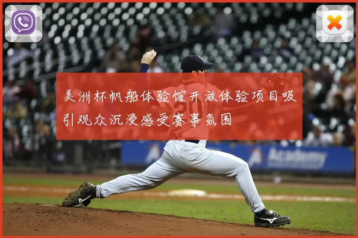 美洲杯帆船体验馆开放体验项目吸引观众沉浸感受赛事氛围