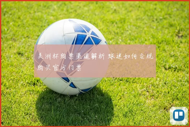 美洲杯购票渠道解析 球迷如何合规购买官方门票