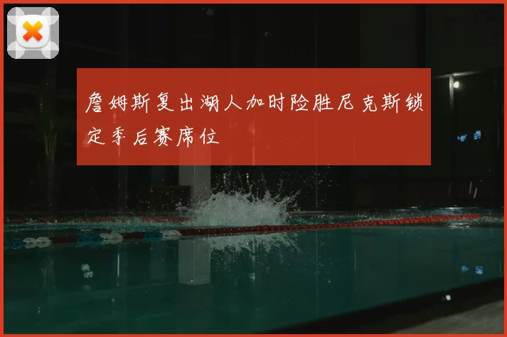詹姆斯复出湖人加时险胜尼克斯锁定季后赛席位