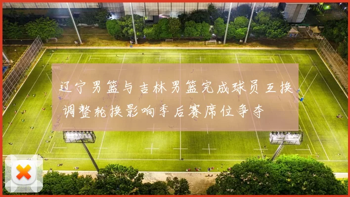 辽宁男篮与吉林男篮完成球员互换 调整轮换影响季后赛席位争夺