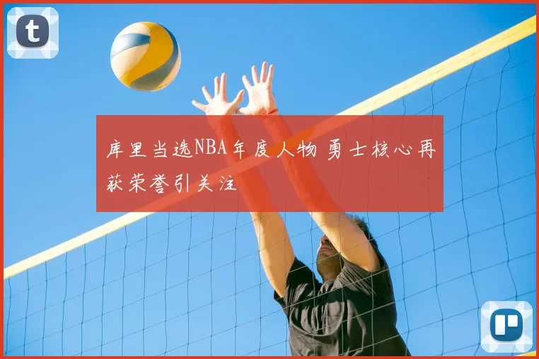 库里当选NBA年度人物 勇士核心再获荣誉引关注