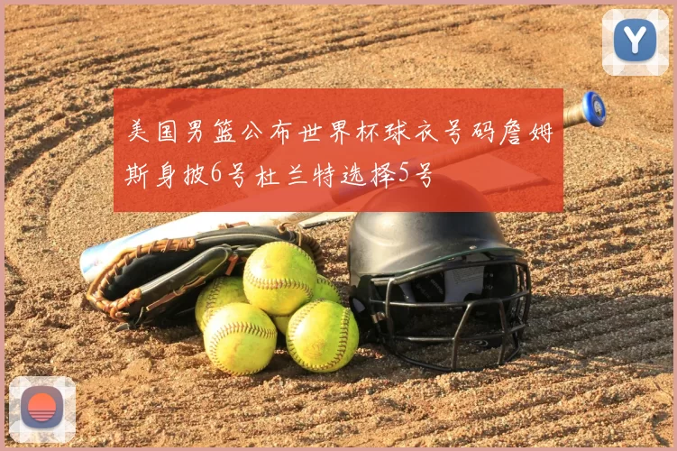 美国男篮公布世界杯球衣号码詹姆斯身披6号杜兰特选择5号