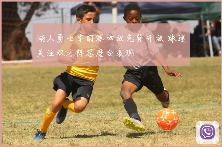 湖人勇士季前赛回放免费开放 球迷关注双方阵容磨合表现