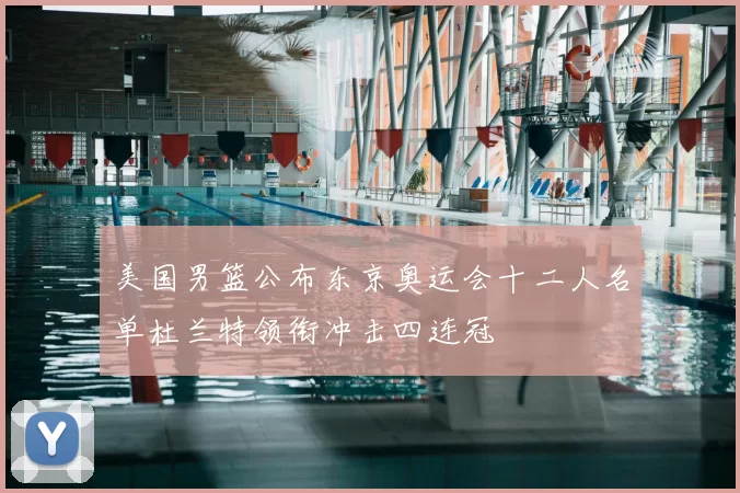 美国男篮公布东京奥运会十二人名单杜兰特领衔冲击四连冠