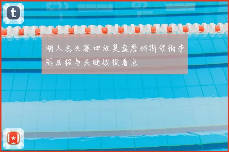 湖人总决赛回放复盘詹姆斯领衔夺冠历程与关键战役看点