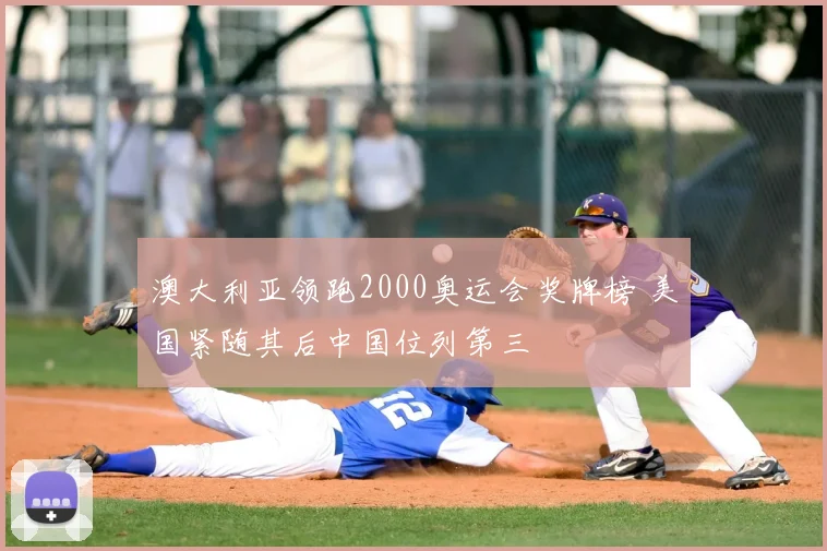 澳大利亚领跑2000奥运会奖牌榜 美国紧随其后中国位列第三