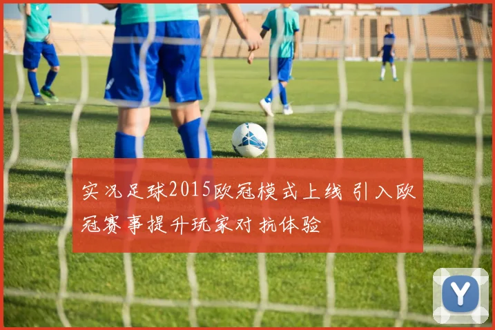实况足球2015欧冠模式上线 引入欧冠赛事提升玩家对抗体验
