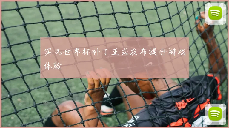 实况世界杯补丁正式发布提升游戏体验