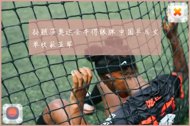 孙颖莎奥运会夺得银牌 中国乒乓女单收获亚军