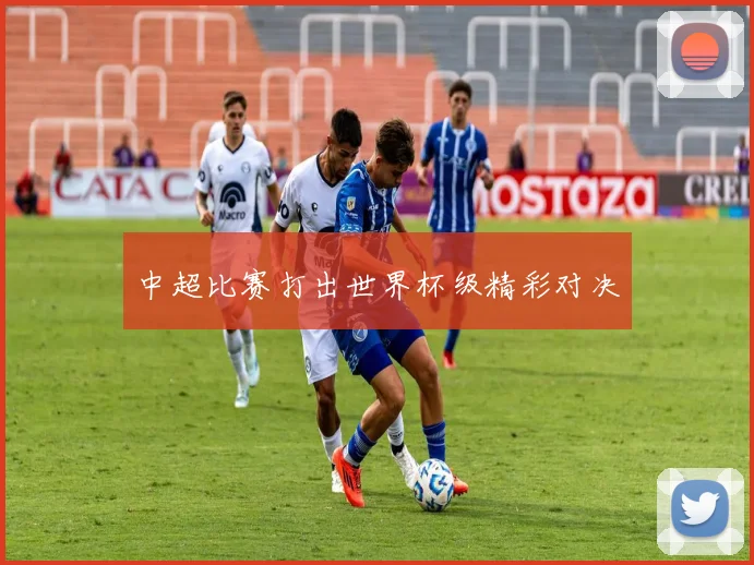 中超比赛打出世界杯级精彩对决