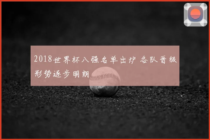 2018世界杯八强名单出炉 各队晋级形势逐步明朗