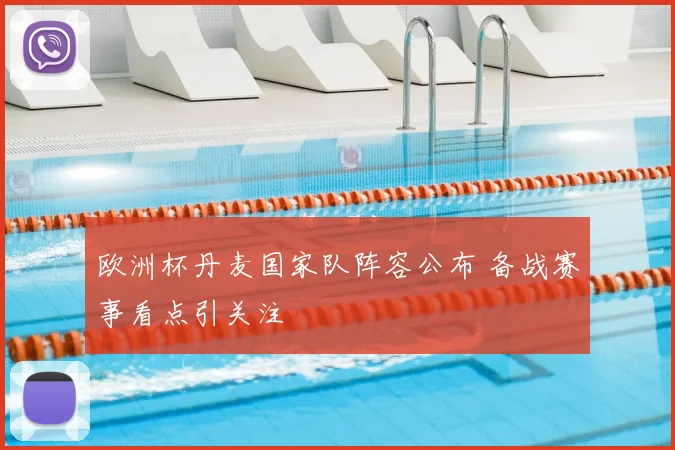 欧洲杯丹麦国家队阵容公布 备战赛事看点引关注